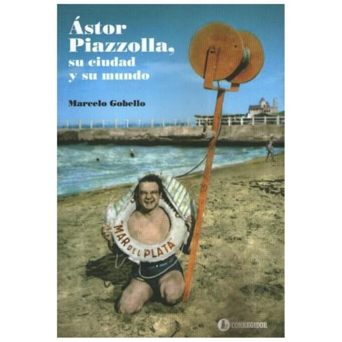 astor piazzolla, su ciudad y su mundo - marcelo gobello